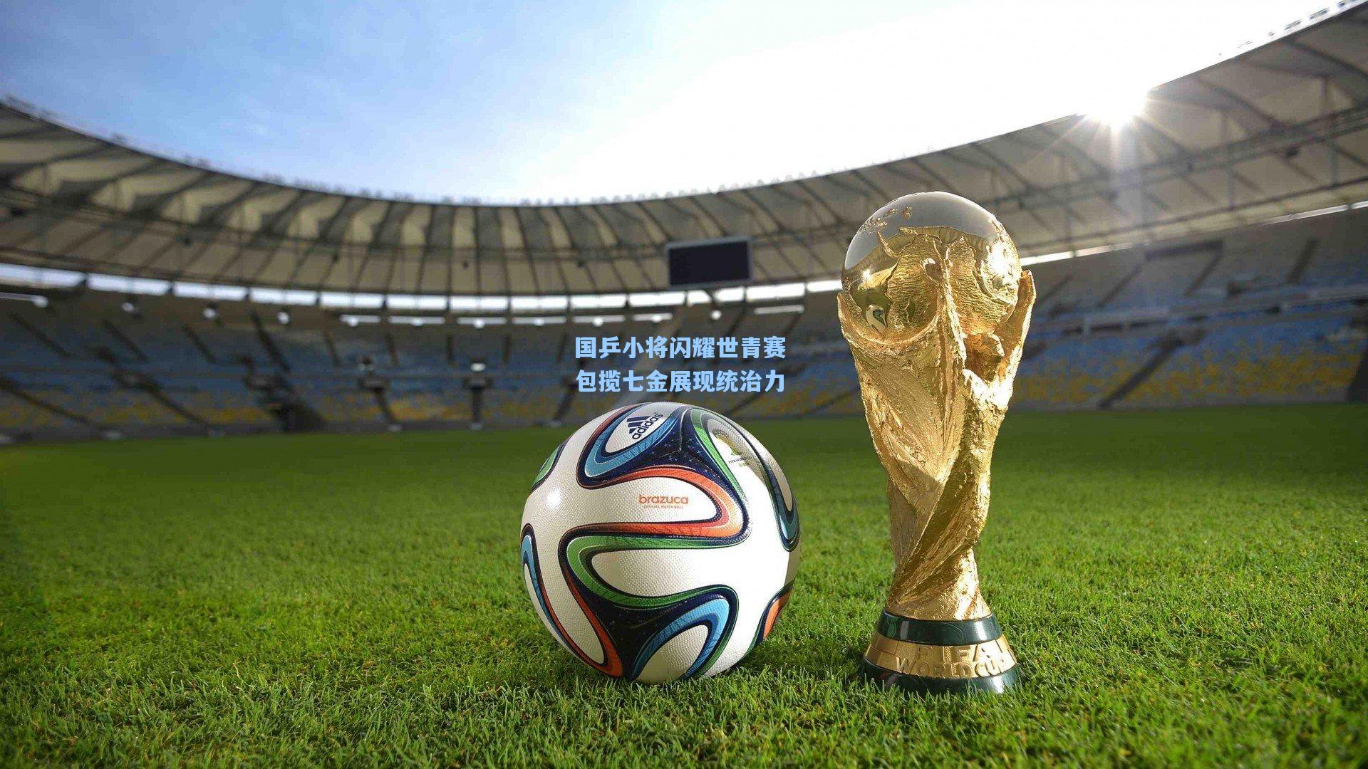 国乒小将闪耀世青赛 包揽七金展现统治力