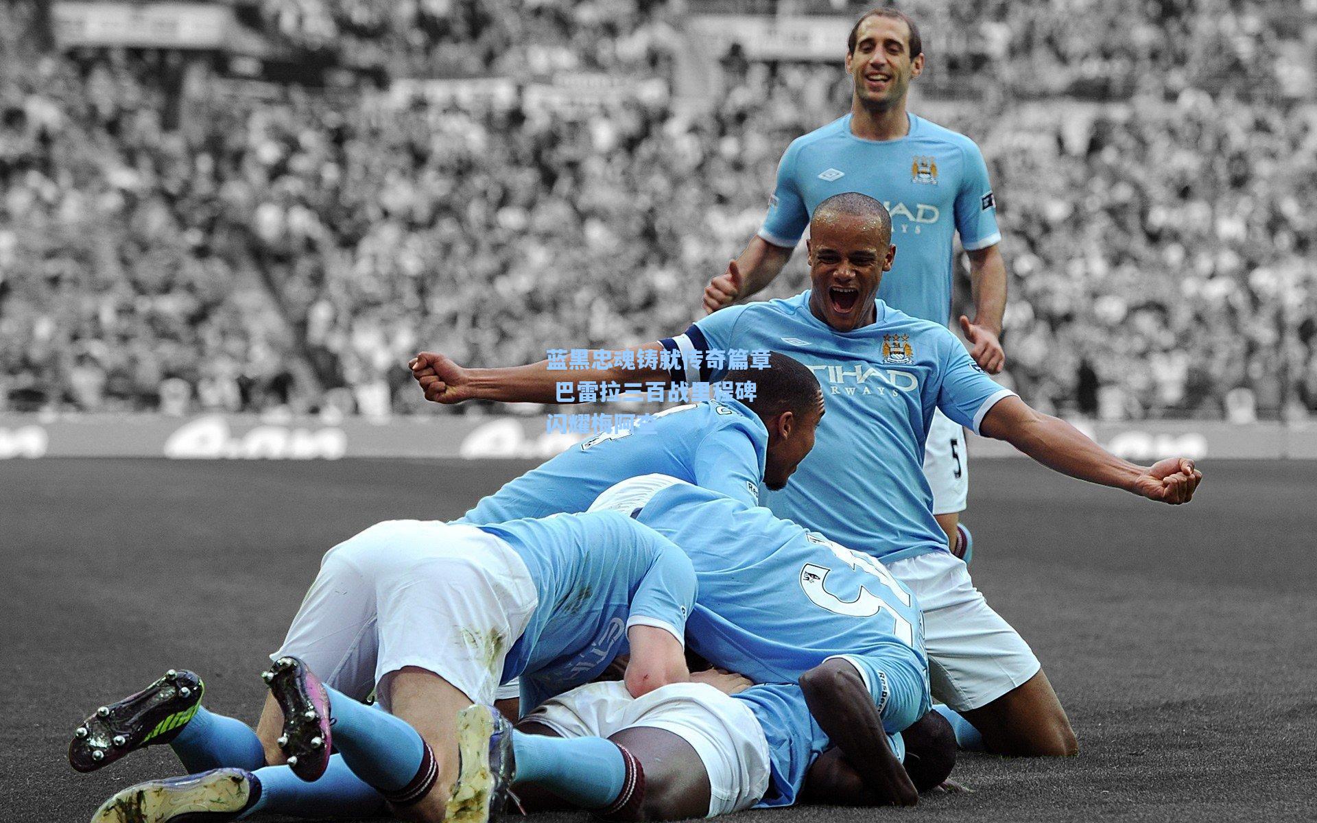 蓝黑忠魂铸就传奇篇章 巴雷拉三百战里程碑闪耀梅阿查