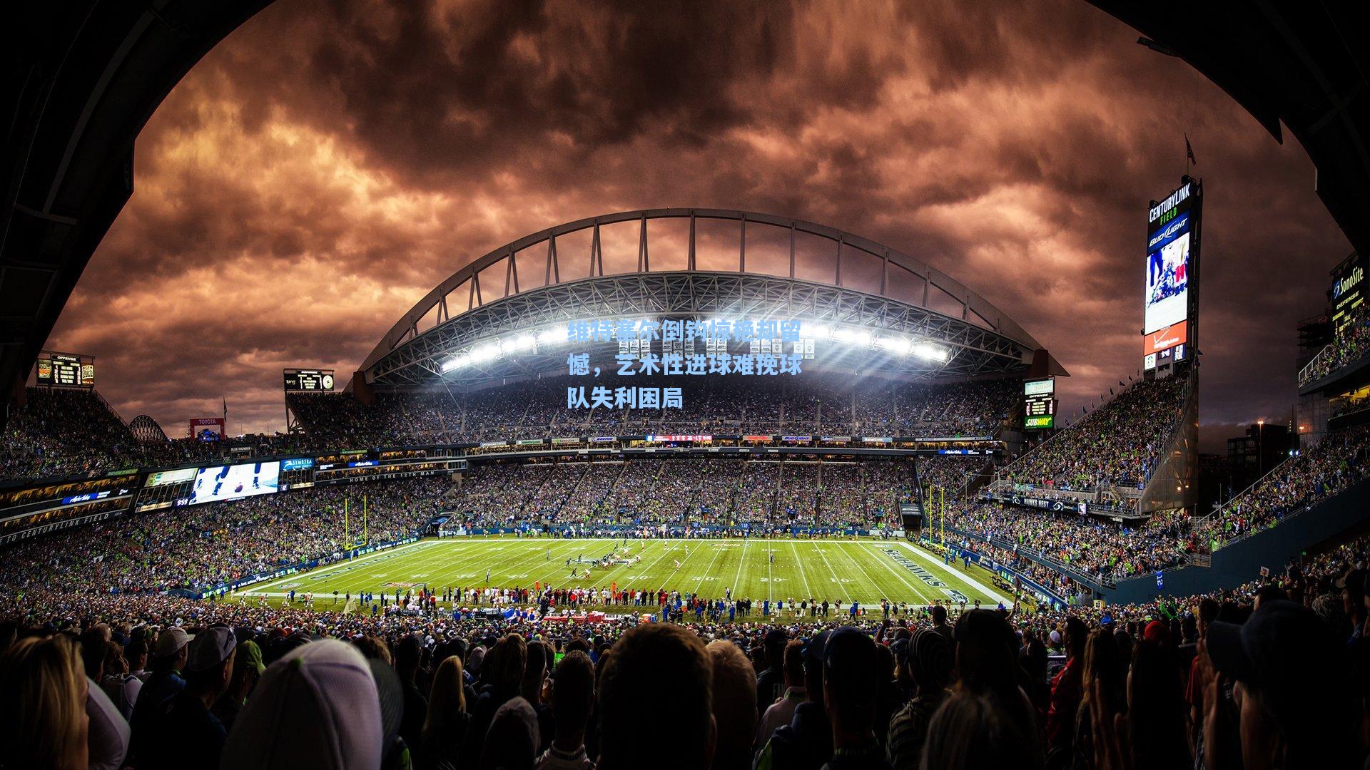 维特塞尔倒钩惊艳却留憾，艺术性进球难挽球队失利困局